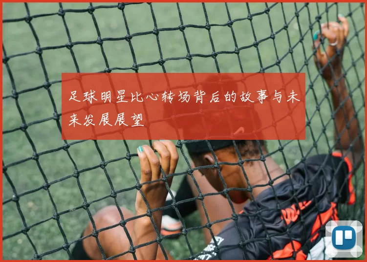 足球明星比心转场背后的故事与未来发展展望