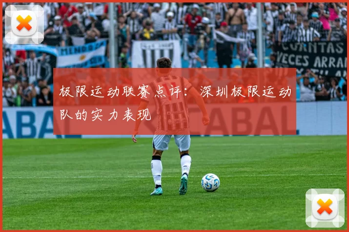极限运动联赛点评：深圳极限运动队的实力表现