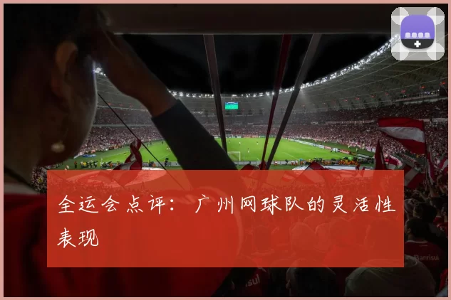 全运会点评：广州网球队的灵活性表现