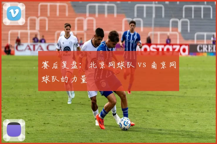 赛后复盘：北京网球队 vs 南京网球队的力量