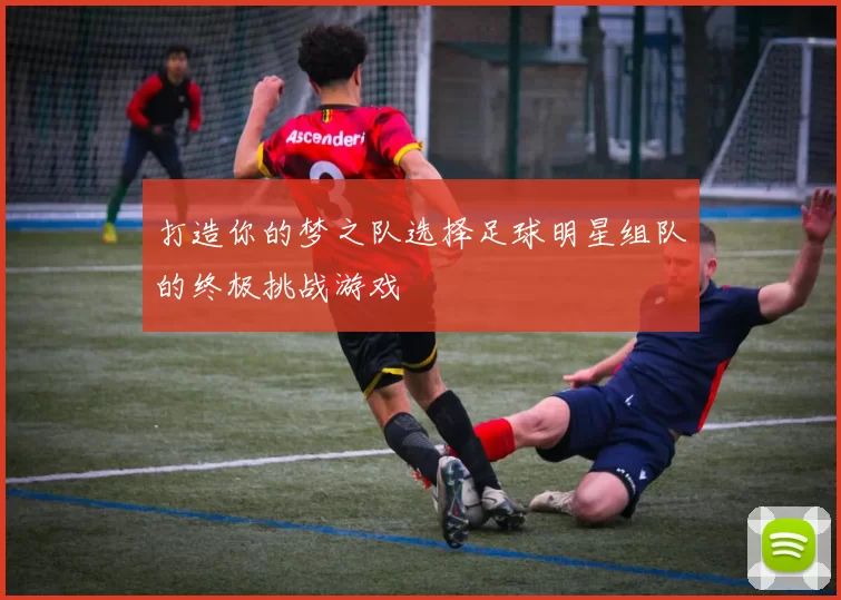 打造你的梦之队选择足球明星组队的终极挑战游戏