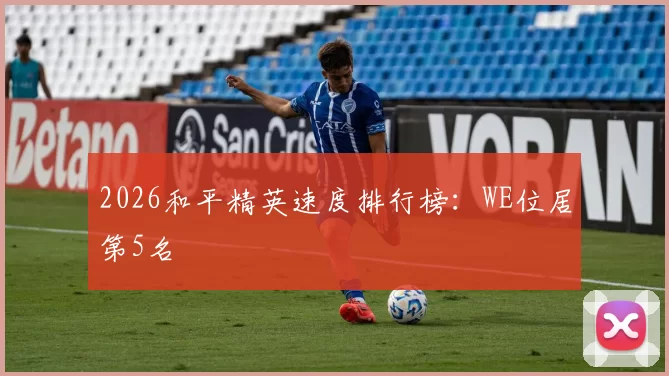 2026和平精英速度排行榜：WE位居第5名