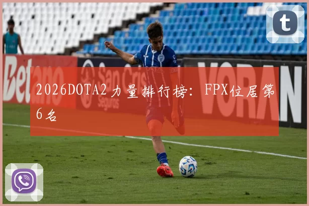 2026DOTA2力量排行榜：FPX位居第6名