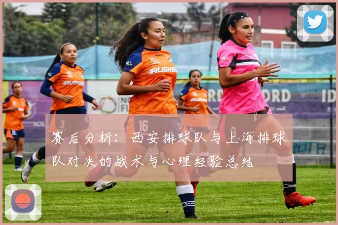 赛后分析：西安排球队与上海排球队对决的战术与心理经验总结