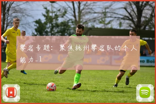 攀岩专题：聚焦杭州攀岩队的个人能力_1