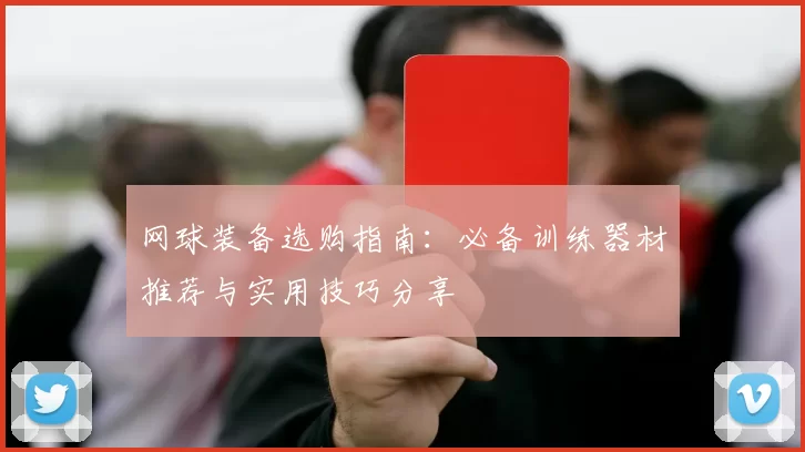 网球装备选购指南：必备训练器材推荐与实用技巧分享