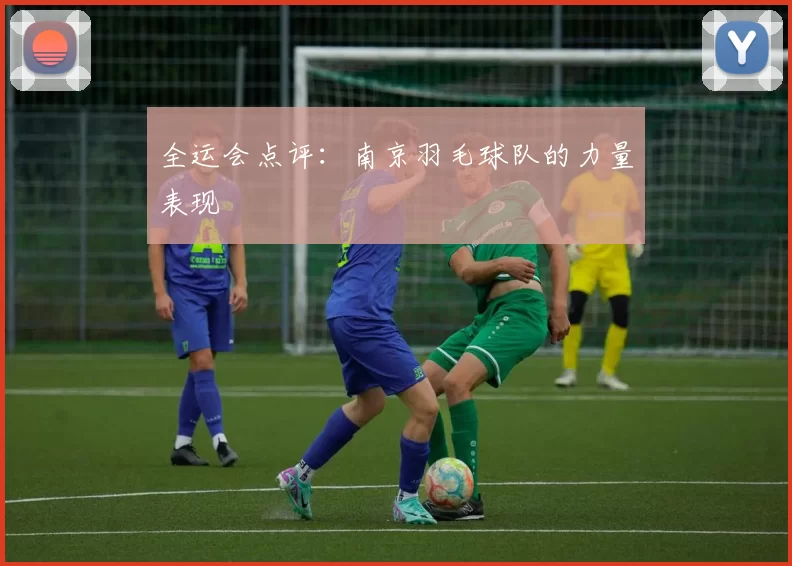 全运会点评：南京羽毛球队的力量表现