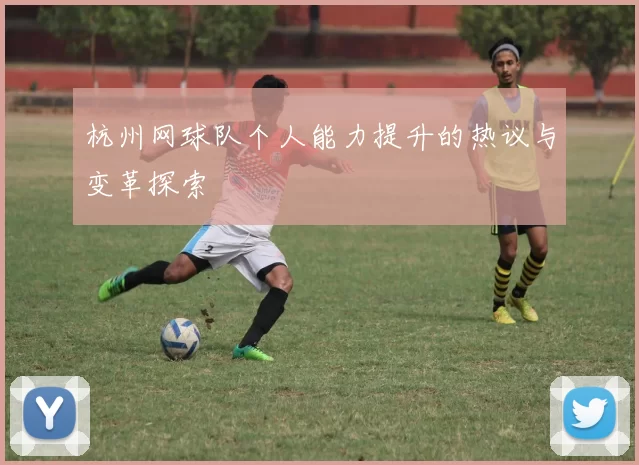 杭州网球队个人能力提升的热议与变革探索